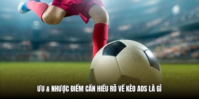 Ưu & nhược điểm cần hiểu rõ về kèo AOS là gì