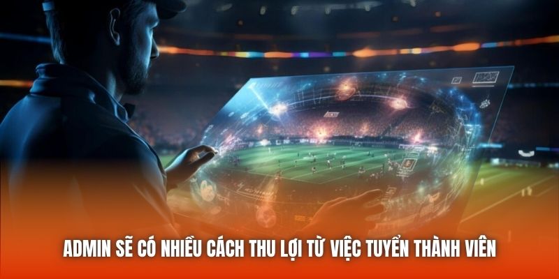 Admin sẽ có nhiều cách thu lợi từ việc tuyển thành viên
