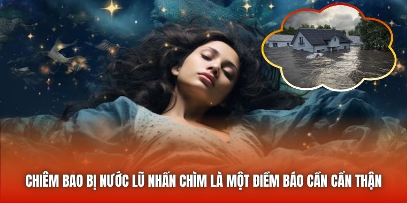 Chiêm bao bị nước lũ nhấn chìm là một điềm báo cần cẩn thận